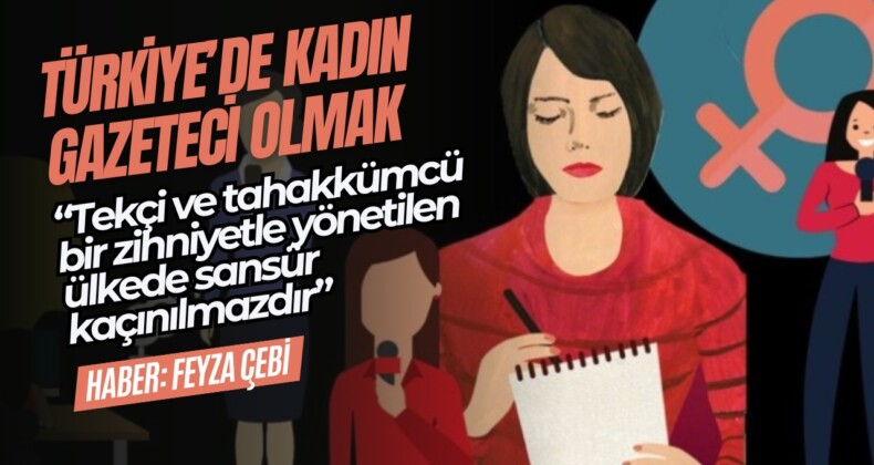 Türkiye’de Kadın Gazeteci Olmak: “Tekçi ve tahakkümcü bir zihniyetle yönetilen ülkede sansür kaçınılmazdır”